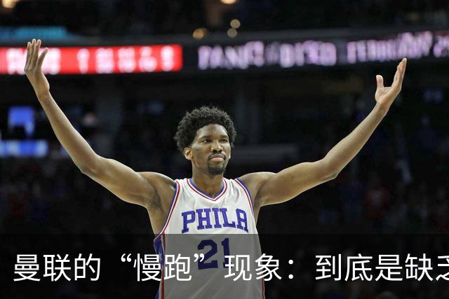 曼联的“慢跑”现象：到底是缺乏活力，还是战术的困境？